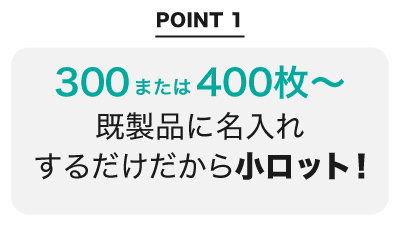 既製品に名入れするだけだから３００または400枚の小ロット