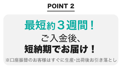 最短約２週間！ご入金後、短納期でお届け