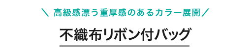 高級感漂う重厚感のあるカラー展開、不織布リボン付バッグ