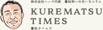 株式会社ヘッズ代表 暮松邦一の月いちコラム KUREMATSU TIMES(暮松タイムズ)