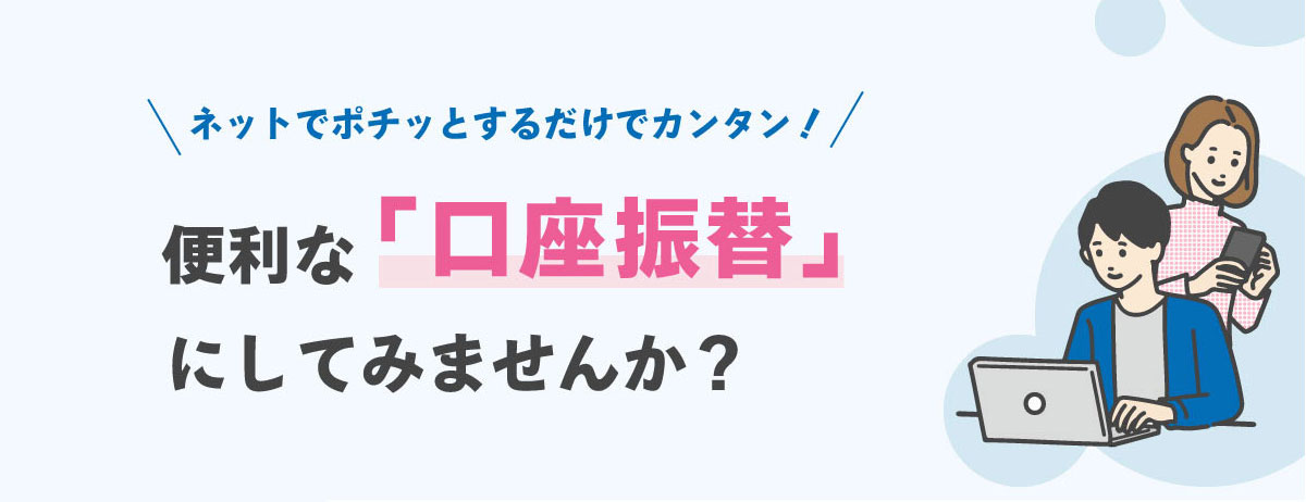 ネットで24時間手続き可能！便利な口座振替にしませんか？