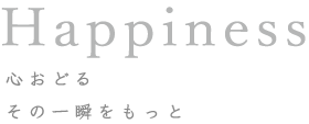 Happiness 心おどる その一瞬をもっと