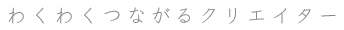 わくわくつながるクリエイター