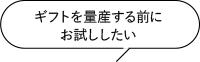 ギフトを量産する前にお試ししたい