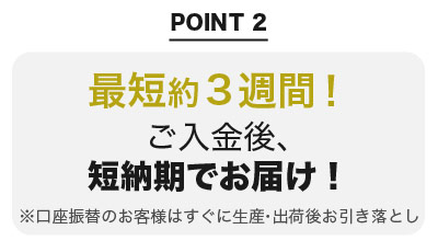 最短約3週間!ご入金後、短納期でお届け