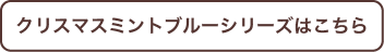 クリスマスミントブルーシリーズはこちら