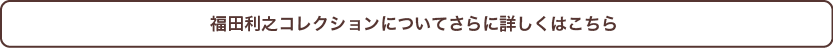 福田利之コレクションはこちら