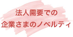 法人需要での企業さまのノベルティ