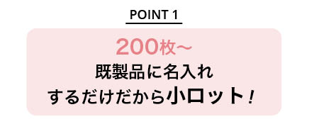 200枚から既製品に名入れするだけだから小ロット！