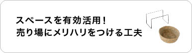 スペースを有効活用!売り場にメリハリをつける工夫