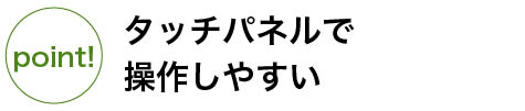 タッチパネルで操作しやすい