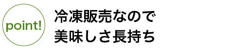 冷凍販売なので美味しさ長持ち