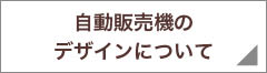 自動販売機のデザインについて