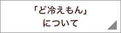 「ど冷えもん」について