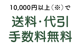 10,000円以上（※）で送料・代引手数料無料