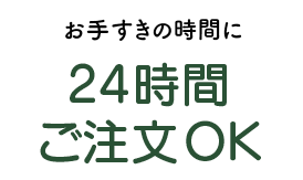 お手すきの時間に24時間ご注文OK