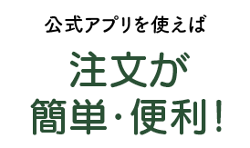 公式アプリを使えば注文が簡単・便利！